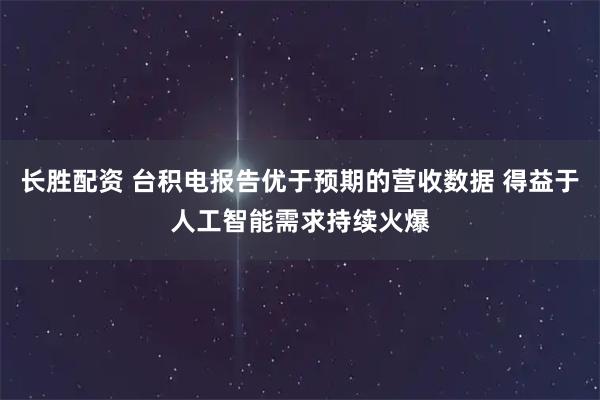 长胜配资 台积电报告优于预期的营收数据 得益于人工智能需求持续火爆