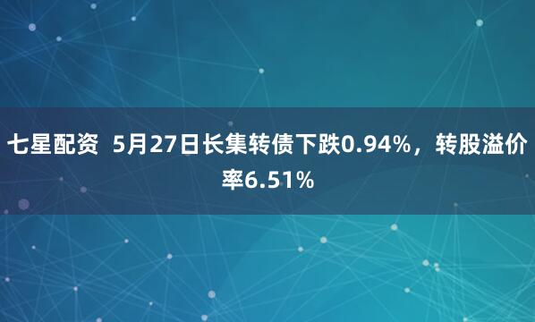 七星配资  5月27日长集转债下跌0.94%，转股溢价率6.51%
