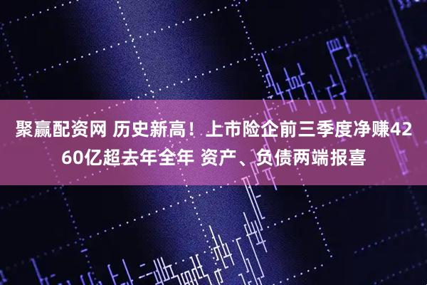 聚赢配资网 历史新高！上市险企前三季度净赚4260亿超去年全年 资产、负债两端报喜