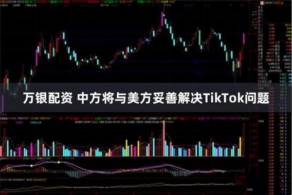 万银配资 中方将与美方妥善解决TikTok问题