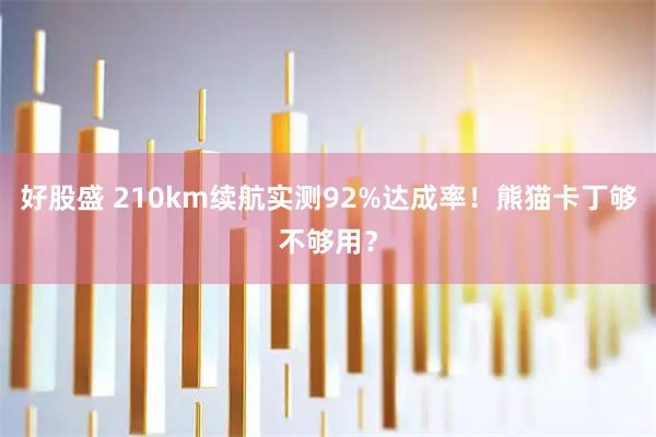 好股盛 210km续航实测92%达成率！熊猫卡丁够不够用？