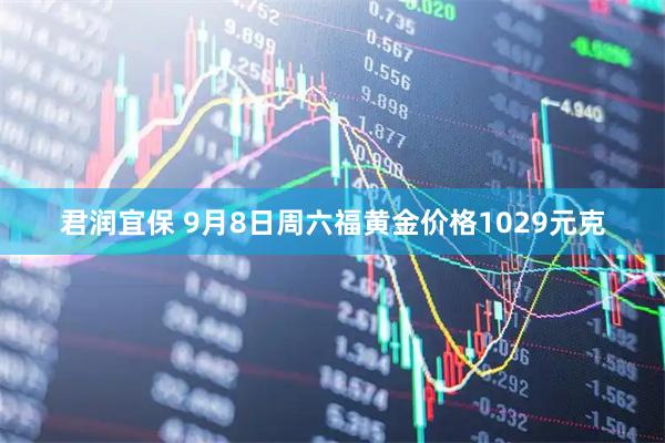 君润宜保 9月8日周六福黄金价格1029元克